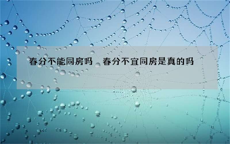 春分不能同房吗 春分不宜同房是真的吗